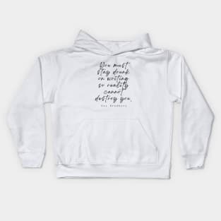 Ray Bradbury said You must stay drunk on writing so reality cannot destroy you. Kids Hoodie